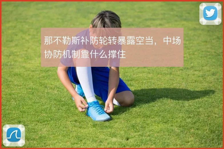 那不勒斯补防轮转暴露空当,中场协防机制靠什么撑住