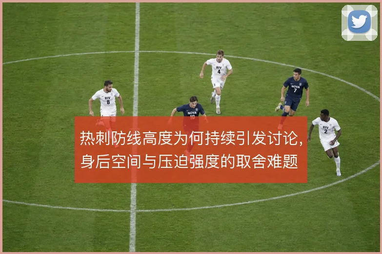 热刺防线高度为何持续引发讨论,身后空间与压迫强度的取舍难题
