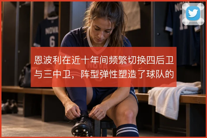 恩波利在近十年间频繁切换四后卫与三中卫,阵型弹性塑造了球队的战术底色