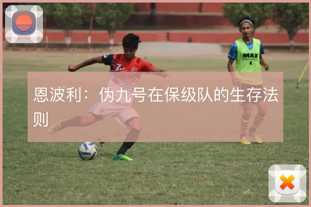 恩波利：伪九号在保级队的生存法则