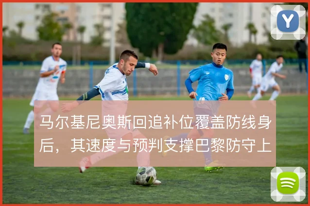 马尔基尼奥斯回追补位覆盖防线身后,其速度与预判支撑巴黎防守上限