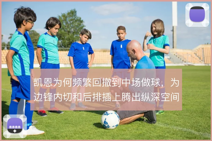凯恩为何频繁回撤到中场做球,为边锋内切和后排插上腾出纵深空间