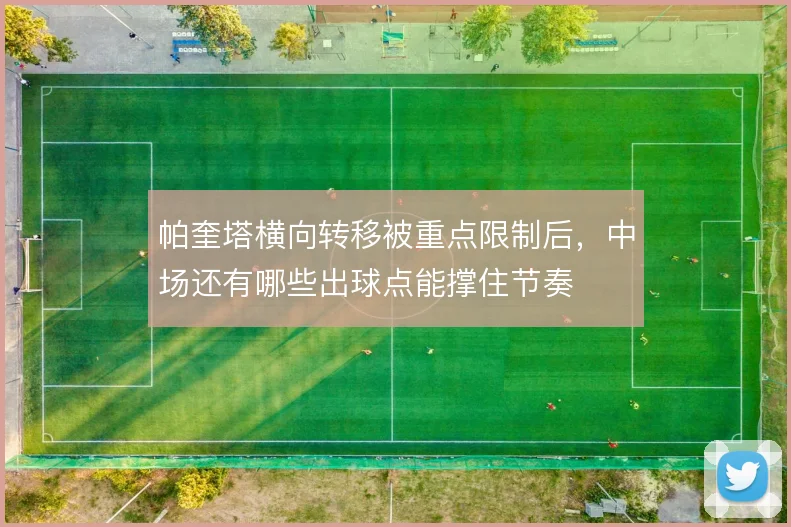 帕奎塔横向转移被重点限制后,中场还有哪些出球点能撑住节奏