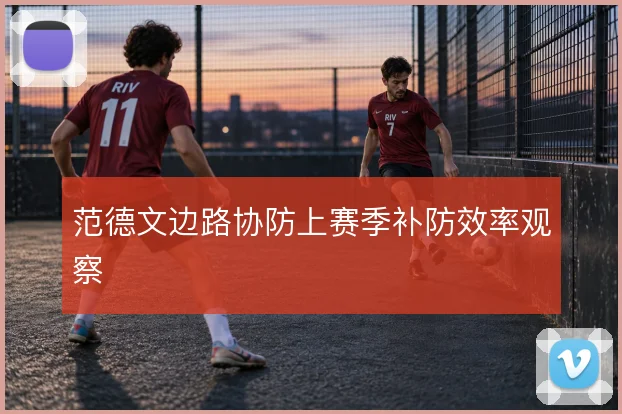 范德文边路协防上赛季补防效率观察