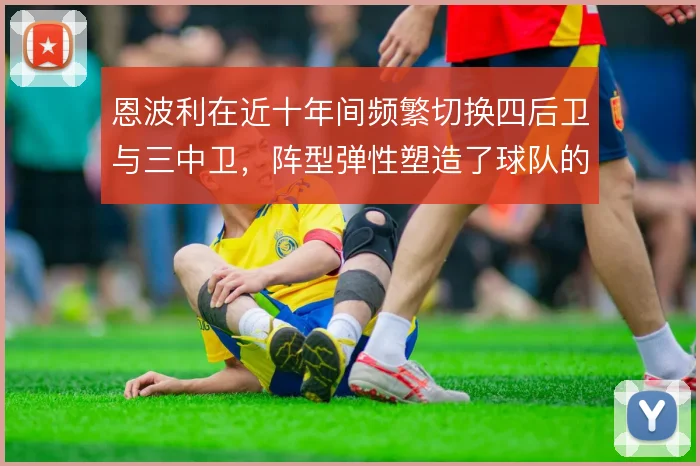 恩波利在近十年间频繁切换四后卫与三中卫,阵型弹性塑造了球队的战术底色