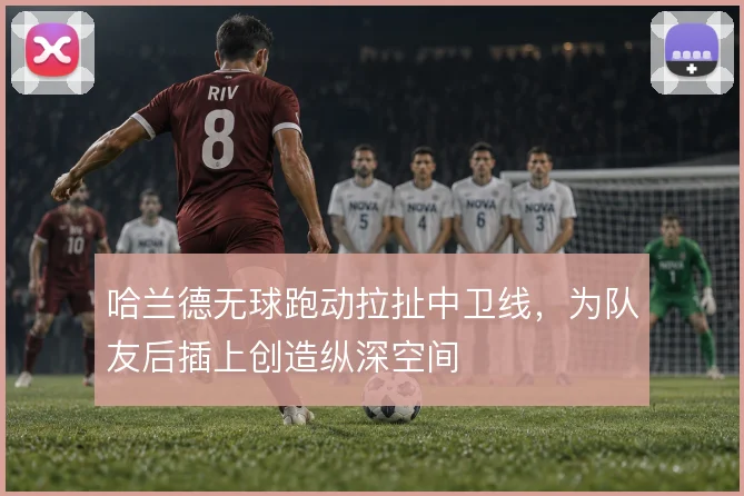 哈兰德无球跑动拉扯中卫线，为队友后插上创造纵深空间