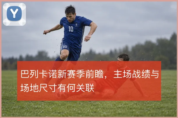 巴列卡诺新赛季前瞻，主场战绩与场地尺寸有何关联