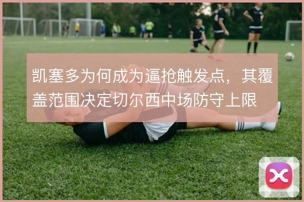 凯塞多为何成为逼抢触发点，其覆盖范围决定切尔西中场防守上限
