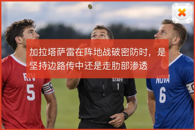 加拉塔萨雷在阵地战破密防时，是坚持边路传中还是走肋部渗透