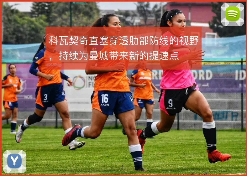 科瓦契奇直塞穿透肋部防线的视野,持续为曼城带来新的提速点