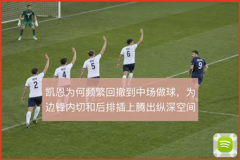 凯恩为何频繁回撤到中场做球,为边锋内切和后排插上腾出纵深空间