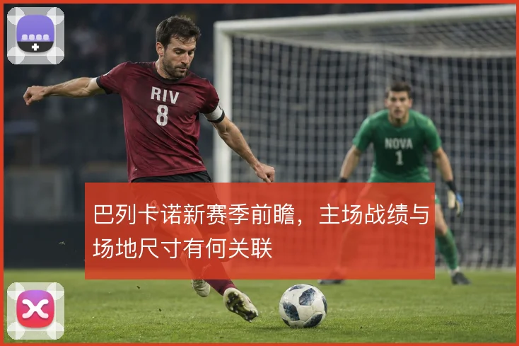 巴列卡诺新赛季前瞻，主场战绩与场地尺寸有何关联