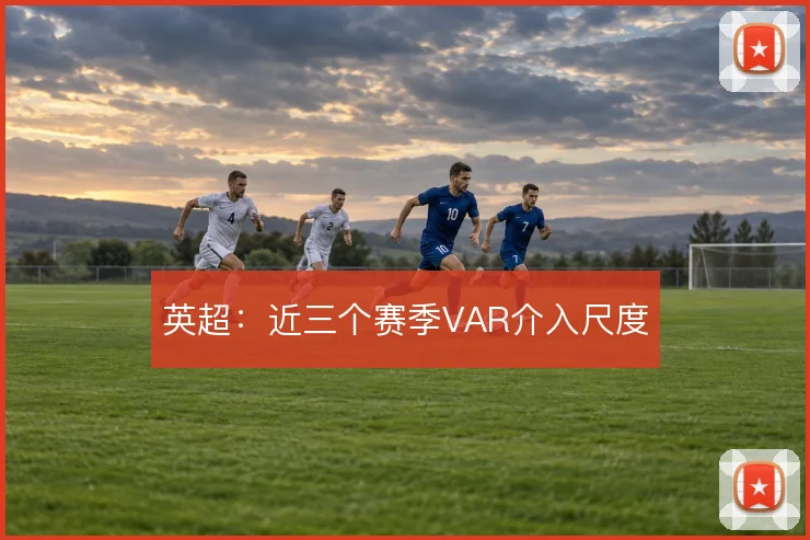 英超:近三个赛季VAR介入尺度