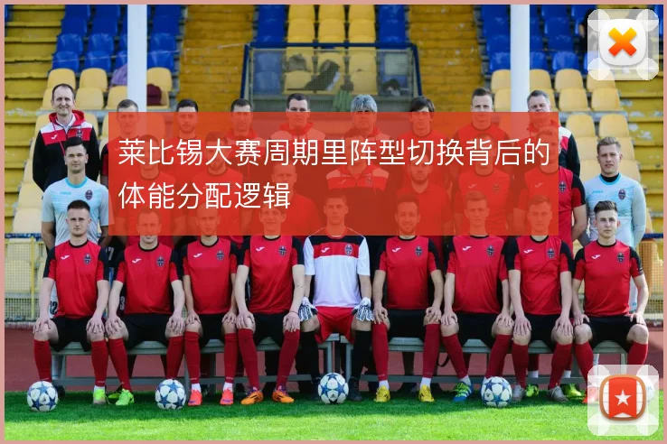 莱比锡大赛周期里阵型切换背后的体能分配逻辑