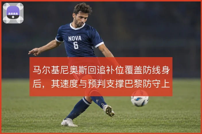 马尔基尼奥斯回追补位覆盖防线身后,其速度与预判支撑巴黎防守上限