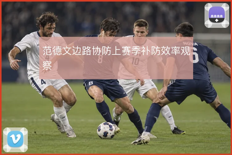 范德文边路协防上赛季补防效率观察