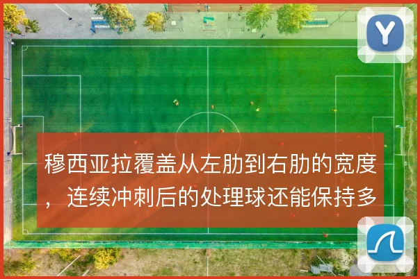 穆西亚拉覆盖从左肋到右肋的宽度,连续冲刺后的处理球还能保持多少精度